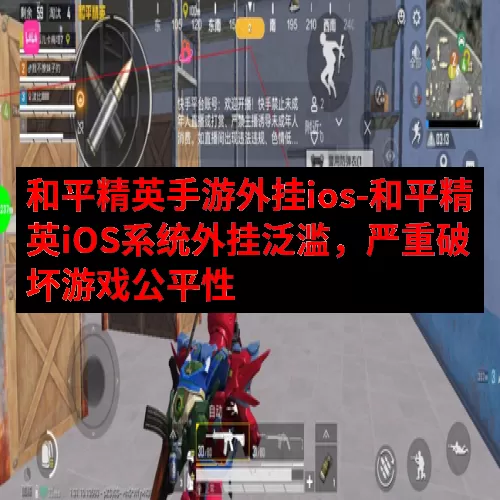 和平精英手游外挂ios-和平精英iOS系统外挂泛滥，严重破坏