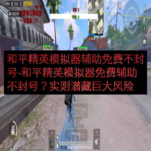 和平精英模拟器辅助免费不封号-和平精英模拟器免费辅助不封号？