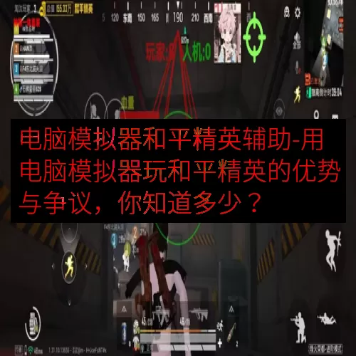 电脑模拟器和平精英辅助-用电脑模拟器玩和平精英的优势与争议，